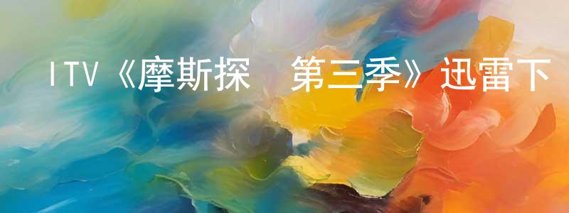 ITV《摩斯探長第三季》迅雷下載/在線觀看/百度云-犯罪/歷史載-美劇天堂 陳冠洲的blog